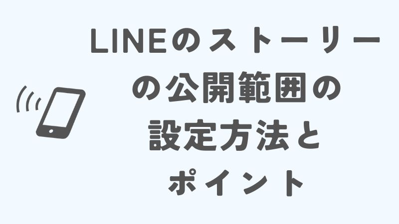 LINEのストーリーの公開範囲の設定方法とポイント