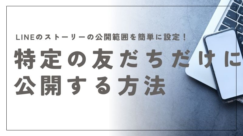 LINEのストーリーの公開範囲を簡単に設定！特定の友だちだけに公開する方法