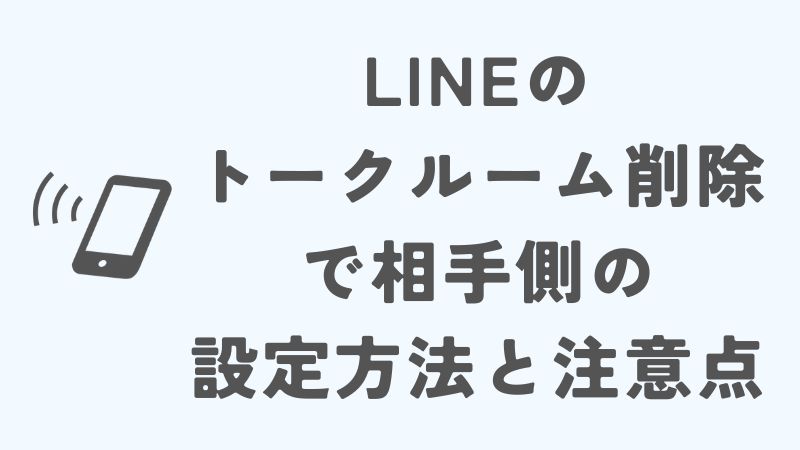LINEのトークルーム削除で相手側の設定方法と注意点
