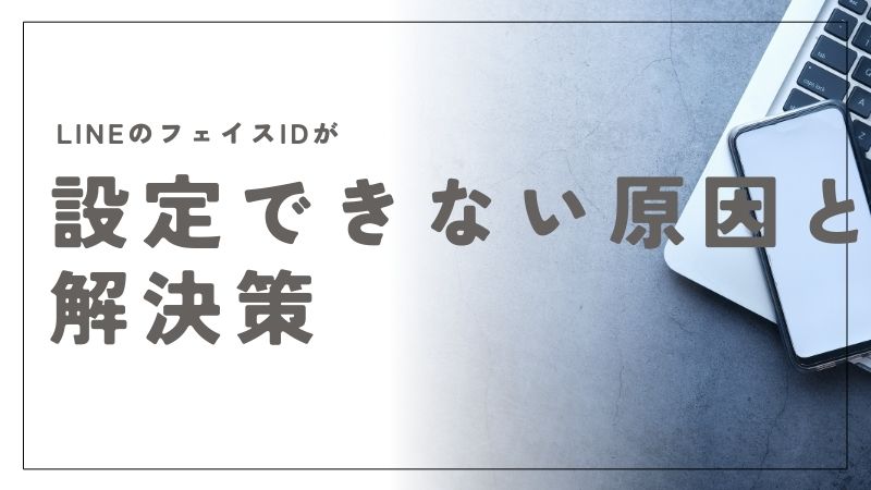 LINEのフェイスIDが設定できない原因と解決策を完全ガイド