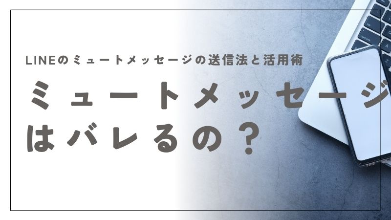 LINEのミュートメッセージはバレる？相手に気づかれない送信法と活用術