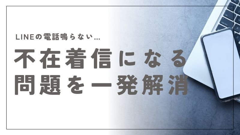 LINEの電話鳴らない！でも不在着信になる問題を一発解消！設定見直しで大事な通話を逃さない