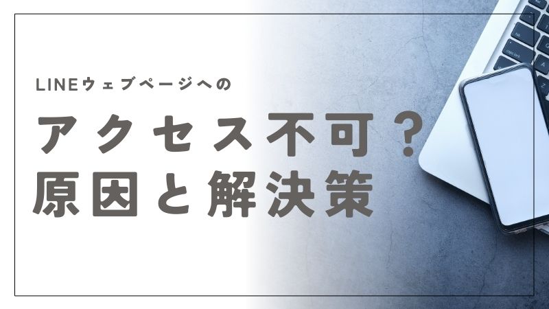 LINEウェブページへのアクセス不可？原因とすぐに試せる解決策