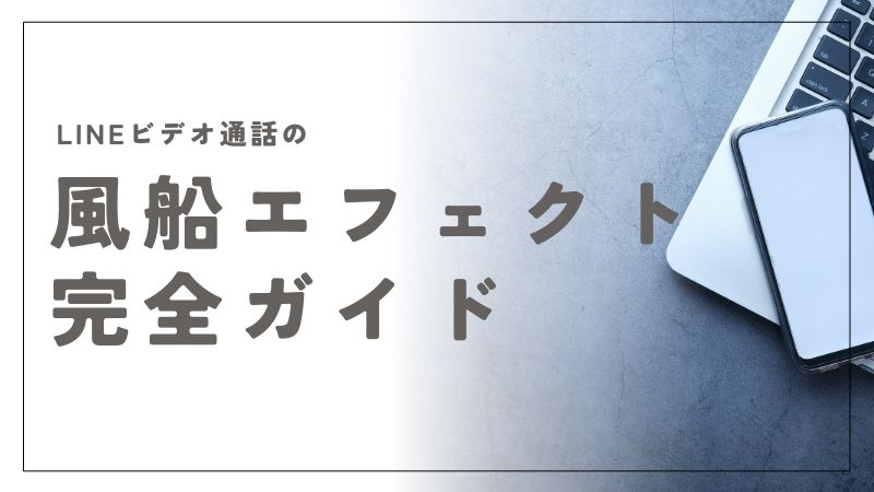 LINEビデオ通話の風船エフェクト完全ガイド！楽しく使う設定と操作方法