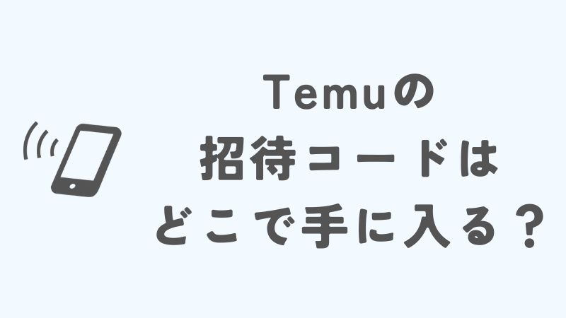 Temuの招待コードはどこで取得できる？