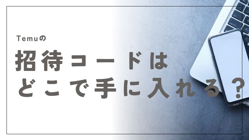 Temuの招待コードはどこで手に入れる？簡単に取得する方法とは