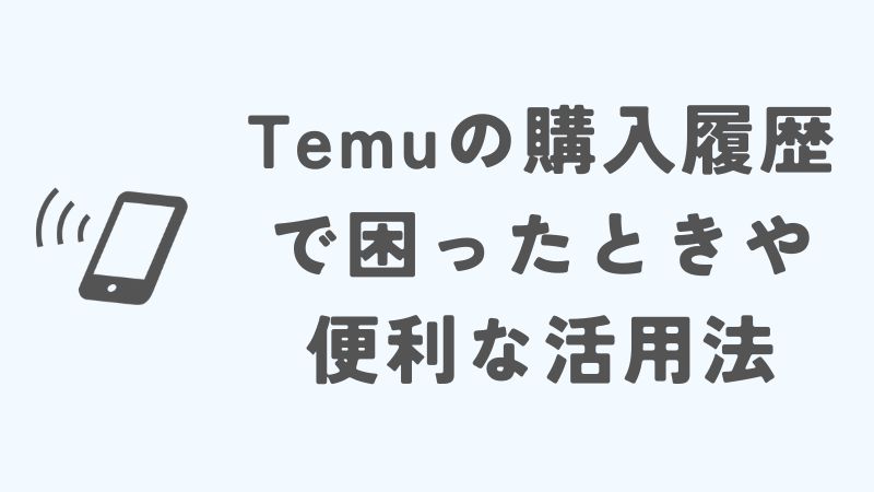 Temuの購入履歴で困ったときや便利な活用法