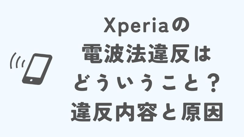 Xperiaの電波法違反はどういうこと？違反内容と原因