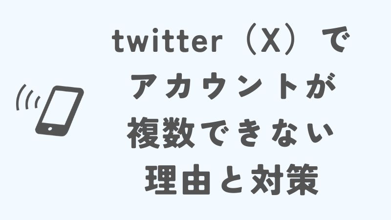 twitter（X）でアカウントが複数できない理由と対策