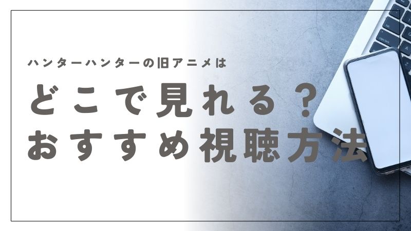 ハンターハンターの旧アニメはどこで見れる？おすすめの視聴方法ガイド