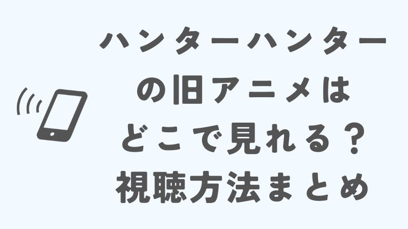 ハンターハンターの旧アニメはどこで見れる？視聴方法まとめ