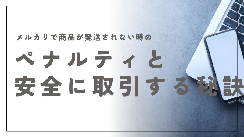 メルカリで商品が発送されない時のペナルティと安全に取引する秘訣