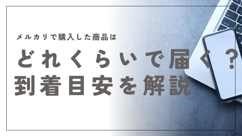 メルカリで商品はどのくらいで届く？配送方法と到着目安をわかりやすく解説