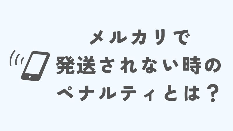 メルカリで発送されない時のペナルティとは？