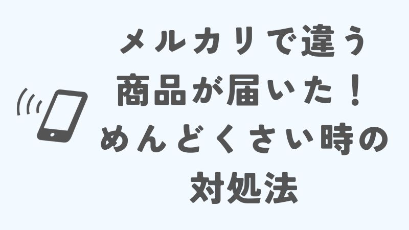 メルカリで違う商品が届いた！めんどくさい時の対処法