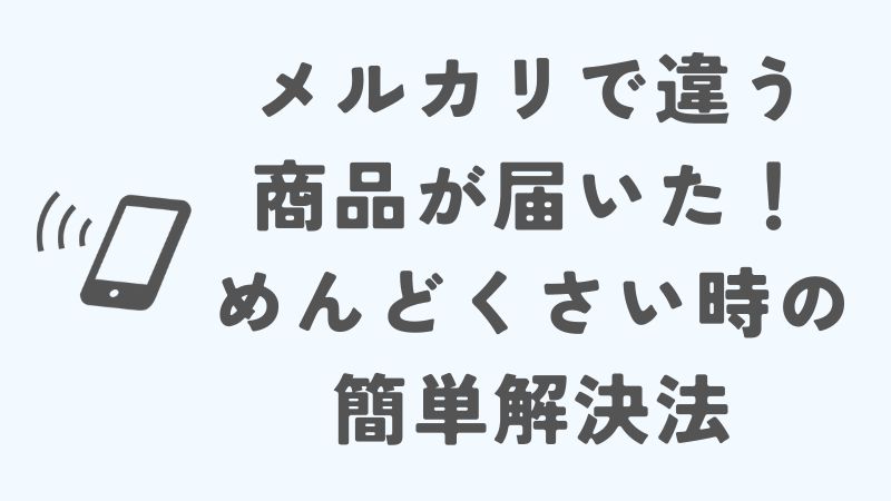 メルカリで違う商品が届いた！めんどくさい時の簡単解決法