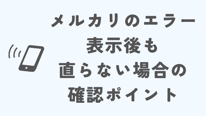 メルカリのエラーで「時間をおいて再度お試しください」と表示後も直らない場合の確認ポイント
