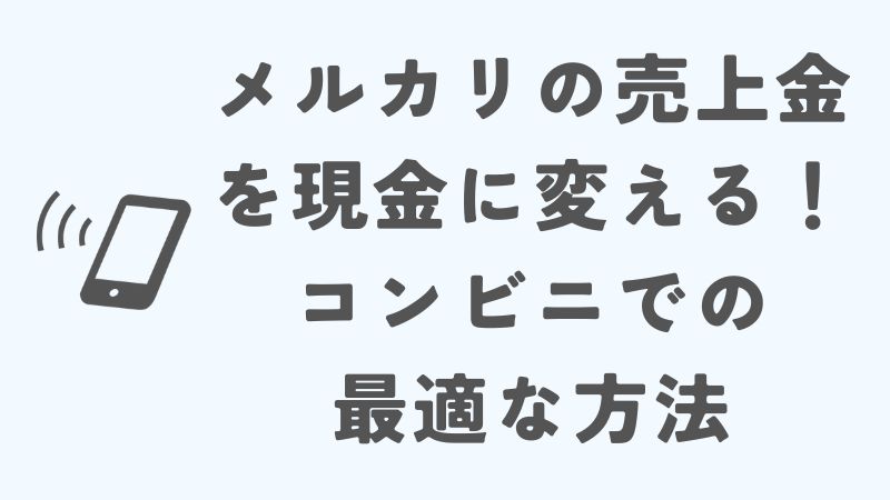 メルカリの売上金を現金に変える！コンビニでの最適な方法