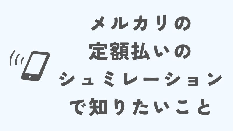 メルカリの定額払いのシュミレーションで知りたいこと