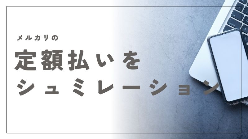 メルカリの定額払いをシミュレーション！月々の支払い額を簡単に把握する方法