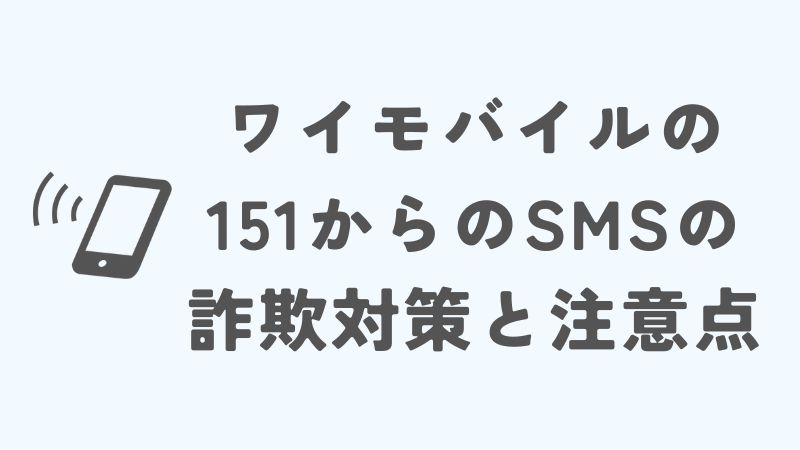 ワイモバイルの151からのSMSの詐欺対策と注意点