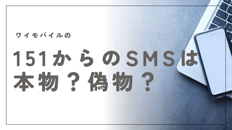 ワイモバイルの151からのSMSは本物？偽物？安心して確認する方法を解説｜Y!mobile