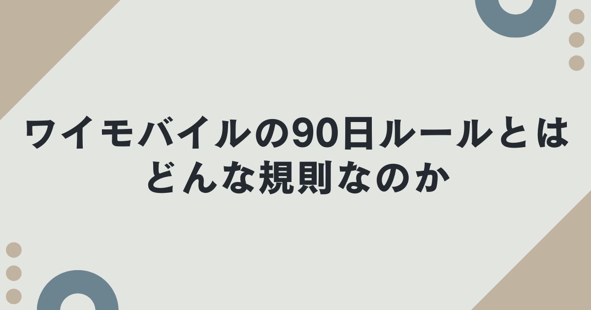 ワイモバイルの90日ルールとはどんな規則なのか