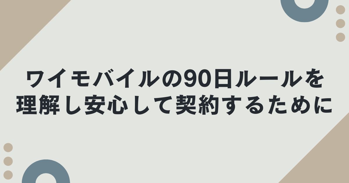 ワイモバイルの90日ルールを理解し安心して契約するために