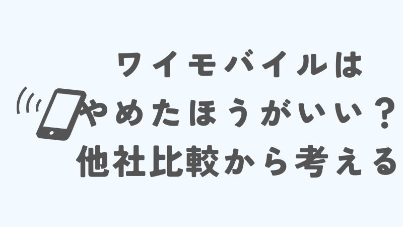 ワイモバイルはやめたほうがいい？ 他社との比較から考える｜知恵袋チェック