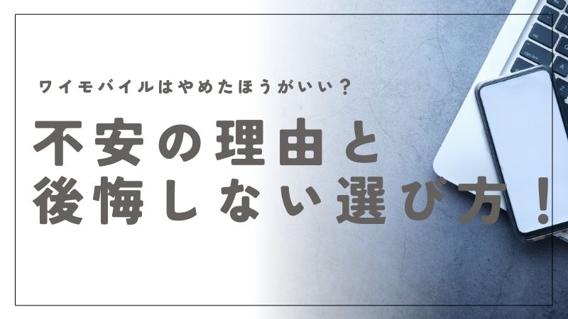 ワイモバイルはやめたほうがいい？不安の理由と後悔しない選び方！知恵袋級の情報