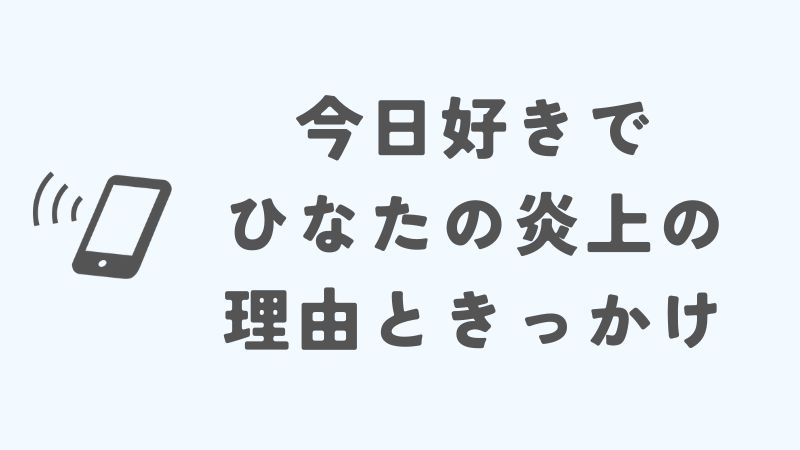 今日好きでひなたの炎上の理由ときっかけ