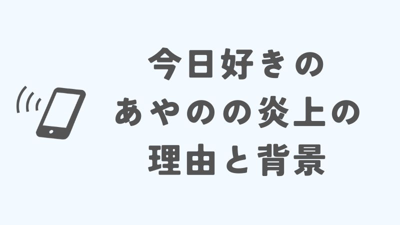 今日好きのあやのの炎上の理由と背景｜西綾乃