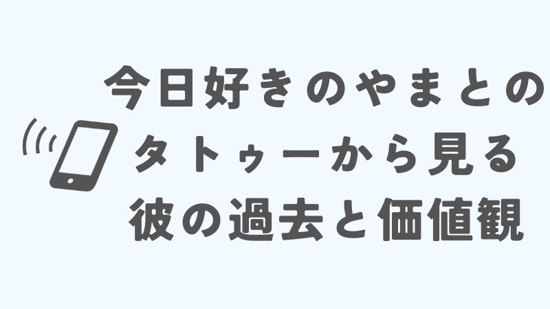今日好きのやまとのタトゥーから見る彼の過去と価値観
