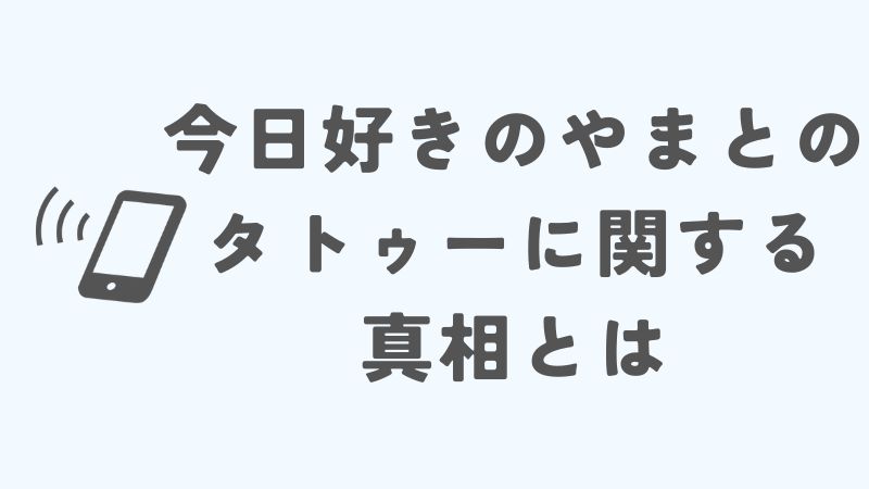 今日好きのやまとのタトゥーに関する真相とは