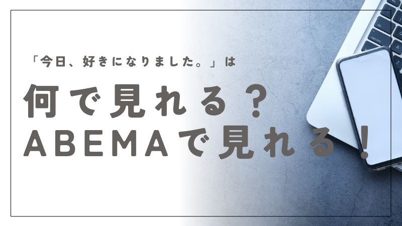 今日好きは何で見れる？どこで見れる？ABEMAで今すぐ視聴する方法を完全ガイド