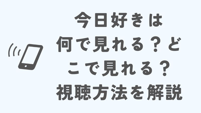 今日好きは何で見れる？どこで見れる？視聴方法を徹底解説