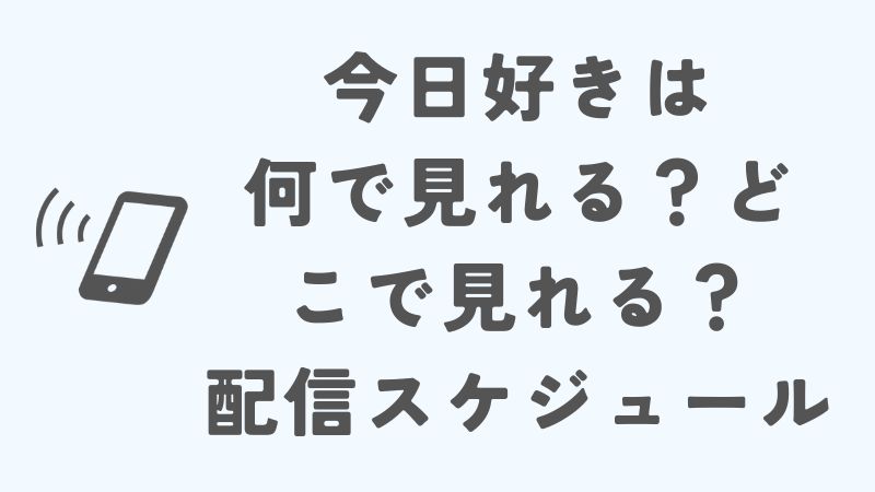 今日好きは何で見れる？どこで見れる？配信スケジュールや特典情報