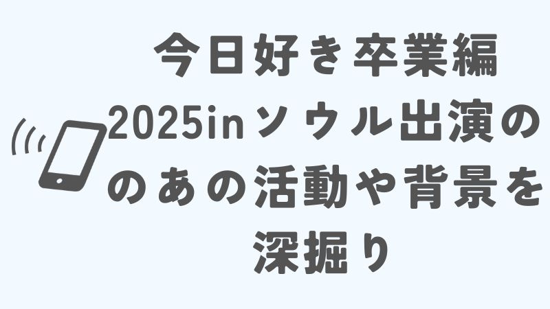 今日好き卒業編2025inソウルに出演の 希空（のあ）の活動や背景を深掘り