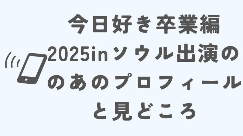 今日好き卒業編2025inソウルに出演の希空（のあ）のプロフィールと見どころ