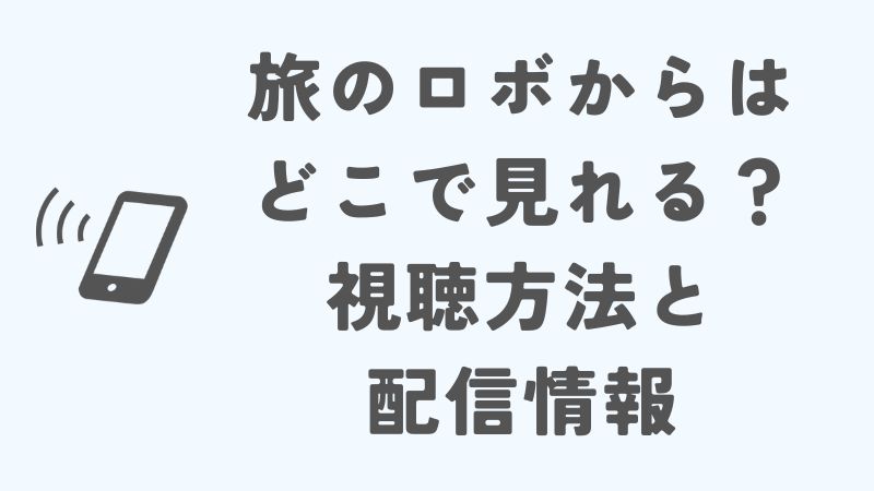 旅のロボからはどこで見れる？視聴方法と配信情報