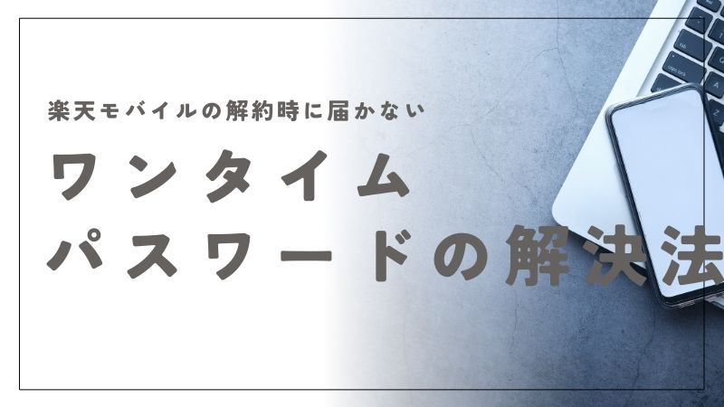 楽天モバイルの解約時にワンタイムパスワードが届かない理由と解決法
