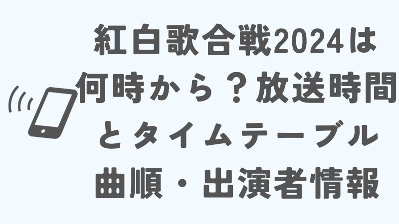紅白歌合戦2024は何時から？放送時間とタイムテーブル・曲順・出演者をチェック