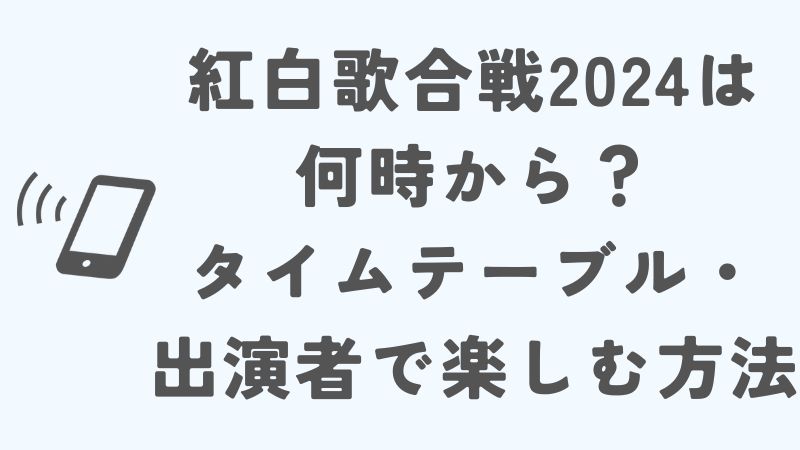 紅白歌合戦2024は何時から？曲目・タイムテーブル・出演者で楽しむ方法
