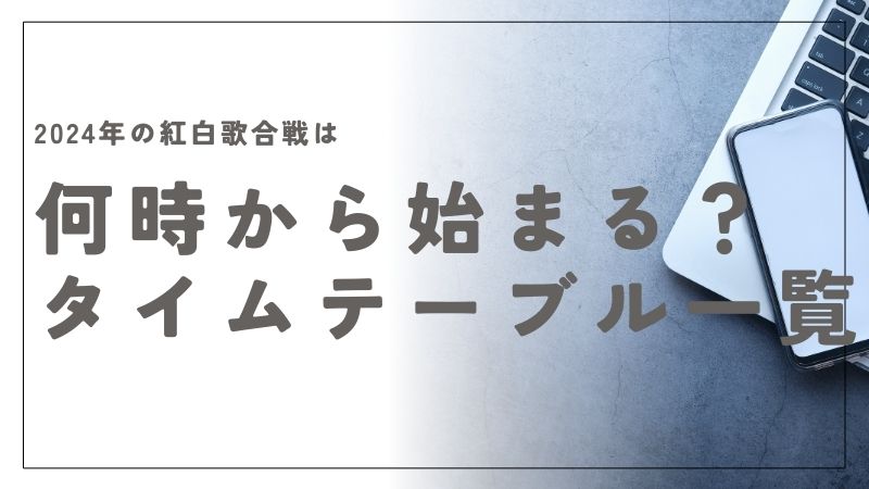 紅白歌合戦2024は何時から？曲順・タイムテーブル・出演者情報と見どころ！