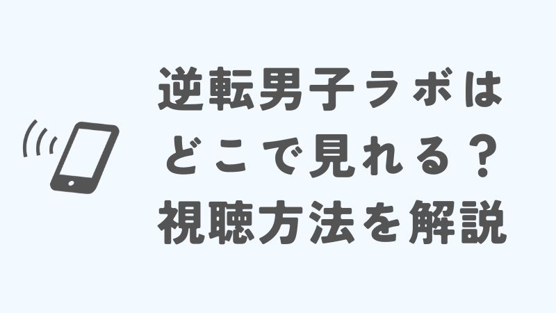逆転男子ラボはどこで見れる？視聴方法について詳しく解説