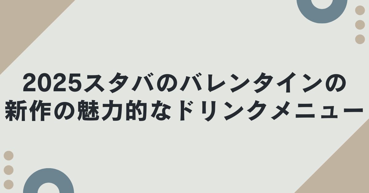2025スタバのバレンタインの新作の魅力的なドリンクメニュー