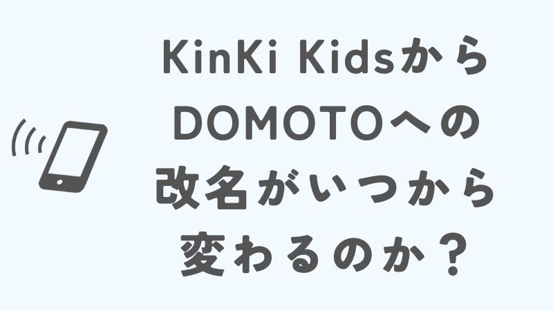 KinKi KidsからDOMOTOへの改名がいつから変わるのか知りたい人へ