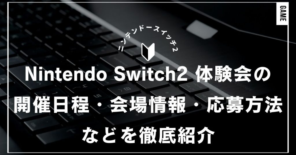 Nintendo Switch2 体験会の内容を完全網羅！開催日程・会場情報・応募方法などを徹底紹介｜任天堂・ニンテンドースイッチ2