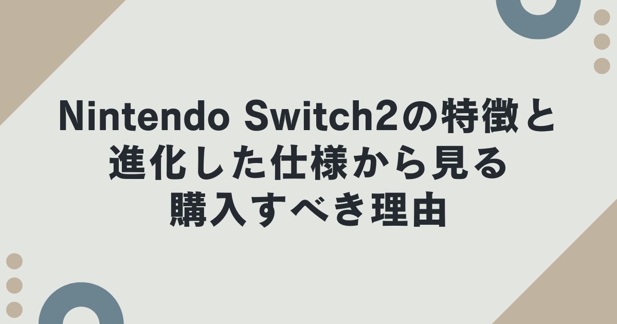 Nintendo Switch2の特徴と進化した仕様から見る購入すべき理由