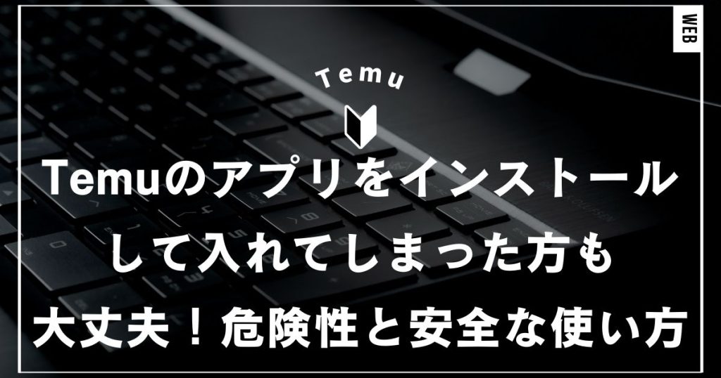 Temuのアプリをインストールして入れてしまった方も大丈夫！危険性と安全な使い方ガイド